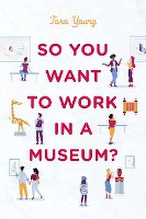 So You Want to Work in a Museum? de Tara Young