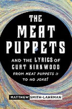 The Meat Puppets and the Lyrics of Curt Kirkwood from Meat Puppets II to No Joke! de Matthew Smith-Lahrman