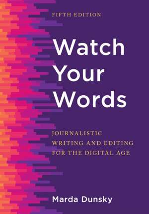 Watch Your Words: Journalistic Writing and Editing for the Digital Age de Marda Dunsky