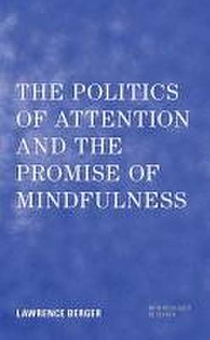 The Politics of Attention and the Promise of Mindfulness de Lawrence Berger