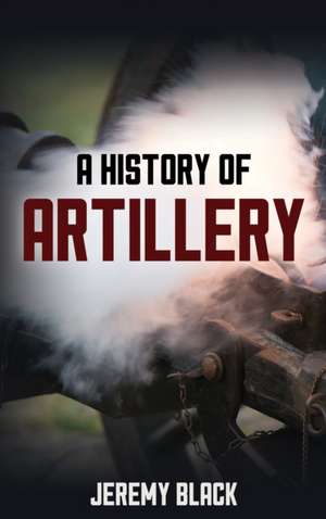 A History of Artillery de Jeremy Black