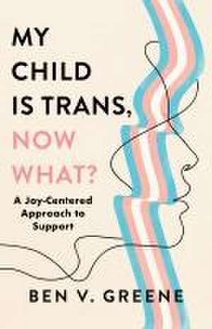 My Child Is Trans, Now What? de Ben V. Greene