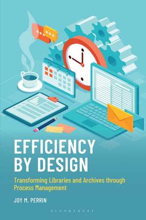 Efficiency by Design: Transforming Libraries and Archives through Process Management de Joy M. Perrin