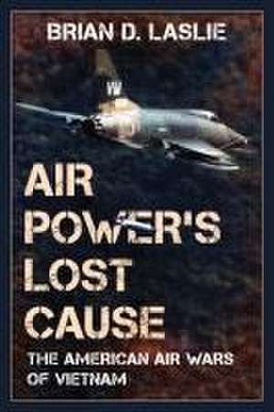 Laslie, B: Air Power's Lost Cause de Brian D. Laslie