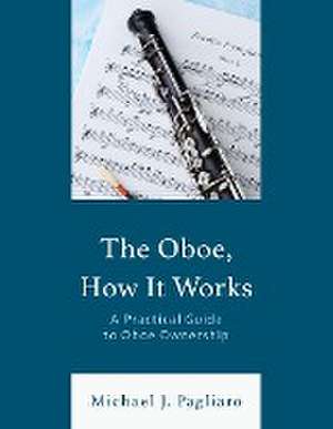 The Oboe, How It Works de Michael J. Pagliaro