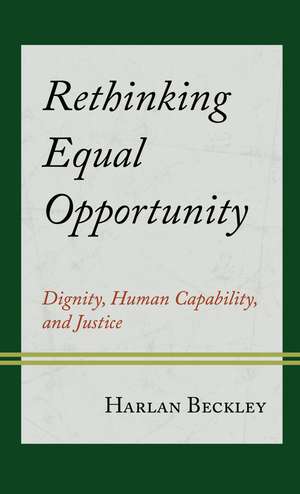 Rethinking Equal Opportunity: Dignity, Human Capability, and Justice de Harlan Beckley