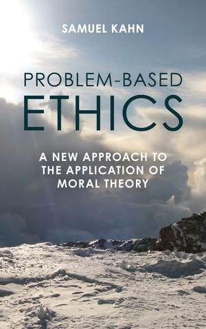 Problem-Based Ethics: A New Approach to the Application of Moral Theory de Samuel Kahn