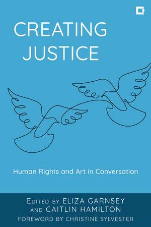 Creating Justice: Human Rights and Art in Conversation de Eliza Garnsey