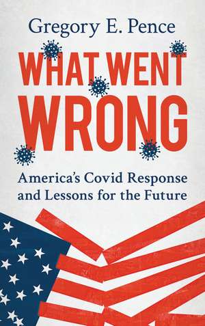 What Went Wrong: America's Covid Response and Lessons for the Future de Gregory E. Pence