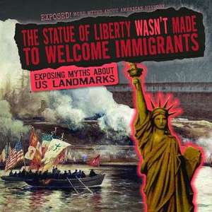 The Statue of Liberty Wasn't Made to Welcome Immigrants: Exposing Myths about Us Landmarks de Therese M. Shea