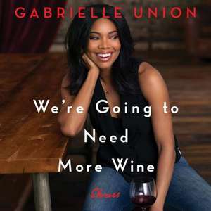 We're Going to Need More Wine: Stories That Are Funny, Complicated, and True de Gabrielle Union