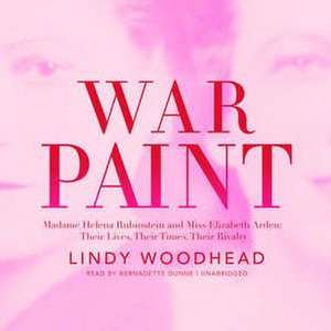 War Paint: Madame Helena Rubinstein and Miss Elizabeth Arden; Their Lives, Their Times, Their Rivalry de Lindy Woodhead