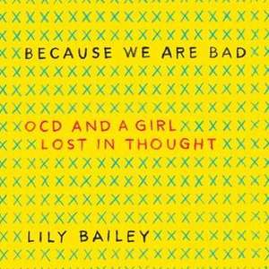 Because We Are Bad: Ocd and a Girl Lost in Thought de Lily Bailey