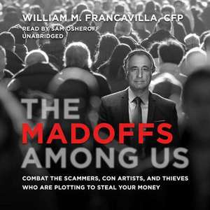 The Madoffs Among Us: Combat the Scammers, Con Artists, and Thieves Who Are Plotting to Steal Your Money de William Francavilla