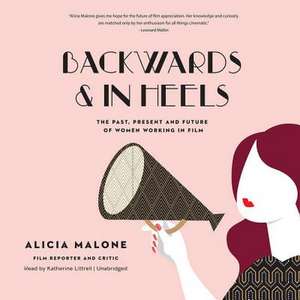 Backwards and in Heels: The Past, Present, and Future of Women Working in Film de Alicia Malone