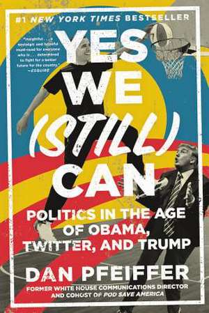 Yes We (Still) Can: Politics in the Age of Obama, Twitter, and Trump de Dan Pfeiffer