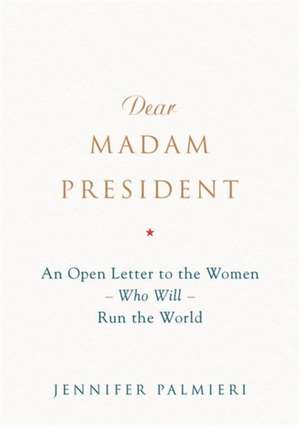 Dear Madam President: An Open Letter to the Women Who Will Run the World de Jennifer Palmieri