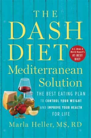 The DASH Diet Mediterranean Solution: The Best Eating Plan to Control Your Weight and Improve Your Health for Life de Marla Heller