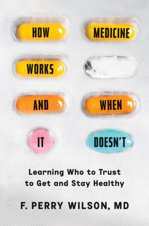 How Medicine Works and When It Doesn't de F Perry Wilson