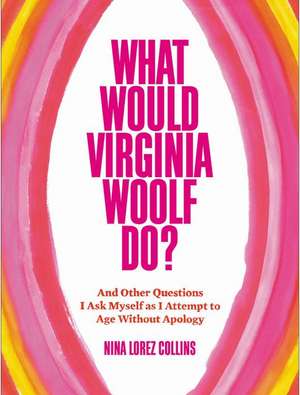 What Would Virginia Woolf Do?: And Other Questions I Ask Myself as I Attempt to Age Without Apology de Nina Lorez Collins