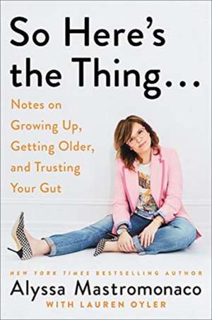 So Here's the Thing . . .: Notes on Growing Up, Getting Older, and Trusting Your Gut de Alyssa Mastromonaco