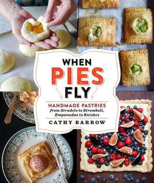 When Pies Fly: Portable Pastries from Empanadas to Strudels, Hand Pies to Knishes de Cathy Barrow