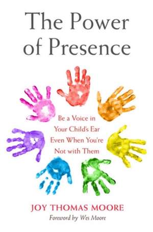 The Power of Presence: Be a Voice in Your Child's Ear Even When You're Not with Them de Joy Thomas Moore