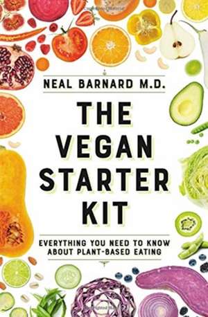 The Vegan Starter Kit: Everything You Need to Know About Plant-Based Eating de Neal D Barnard