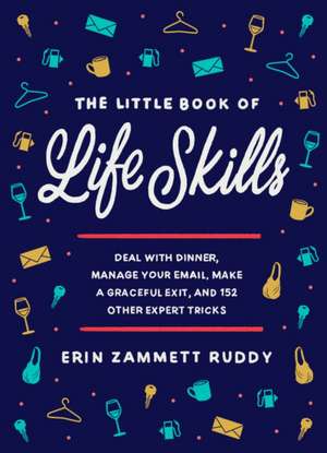 The Little Book of Life Skills : Deal with Dinner, Manage Your Email, Make a Graceful Exit, and 152 Other Expert Tricks de Erin Zammett Ruddy