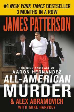 All-American Murder: The Rise and Fall of Aaron Hernandez, the Superstar Whose Life Ended on Murderers' Row de James Patterson