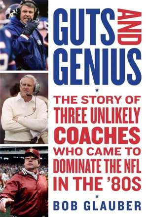 Guts and Genius: The Story of Three Unlikely Coaches Who Came to Dominate the NFL in the '80s de Bob Glauber