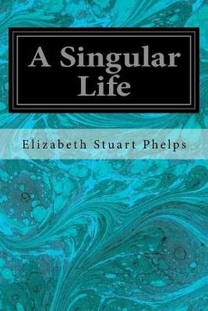 A Singular Life de Stuart Phelps, Elizabeth