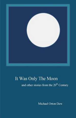 It Was Only the Moon and Other Stories from the 20th Century de Michael Orton Dew