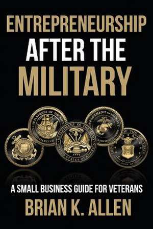 Entrepreneurship After the Military de Brian K. Allen