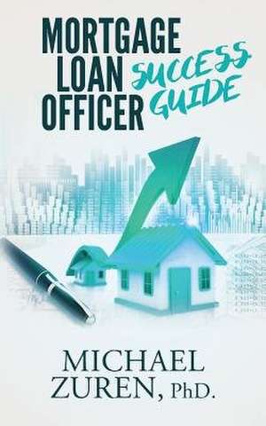 Mortgage Loan Officer Success Guide de Zuren, Phd Michael