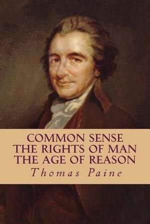 Common Sense, the Rights of Man, the Age of Reason (Complete and Unabridged) de Thomas Paine