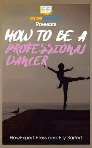 How to Be a Professional Dancer de Howexpert Press