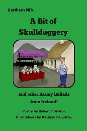 A Bit of Skullduggery and Other Barmy Ballads from Ireland de Robert E. Wilson