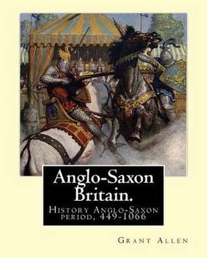 Anglo-Saxon Britain. by de Grant Allen