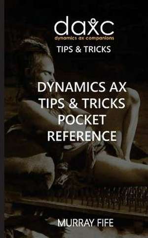 Dynamics Ax Tips & Tricks Pocket Reference de Murray Fife