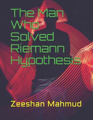 The Man Who Solved Riemann Hypothesis de Zeeshan Mahmud