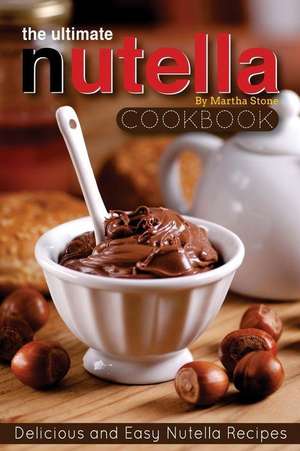 The Ultimate Nutella Cookbook - Delicious and Easy Nutella Recipes de Martha Stone