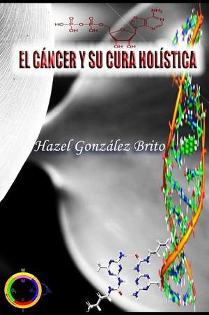 El Cancer y Su Cura Holistica de Brito, Hazel Gonzalez