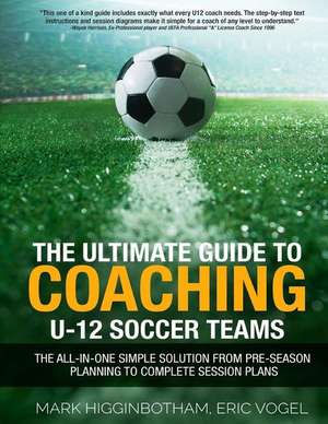 The Ultimate Guide to Coaching U-12 Soccer Teams de Higginbotham, Mark