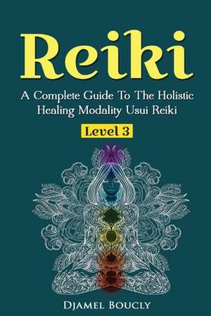 Reiki Level 3 / Master a Complete Guide to the Holistic Healing Modality Usui Reiki Level de Djamel Boucly