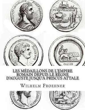 Les Medaillons de L'Empire Romain Depuis Le Regne D'Auguste Jusqu'a Priscus Attale de Froehner, W.