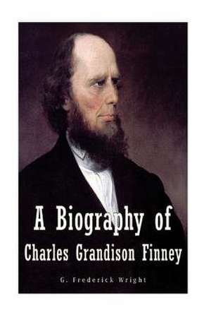 A Biography of Charles Grandison Finney de G. Frederick Wright