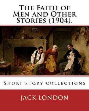 The Faith of Men and Other Stories (1904). by de Jack London