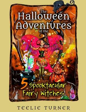 The Halloween Adventures of the 5 Spooktacular Fairy Witches de Turner, Teelie