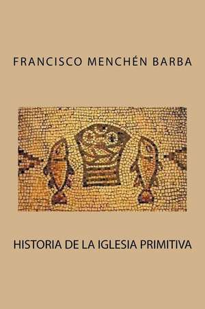 Historia de La Iglesia Primitiva de Francisco Menchen Barba